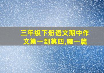 三年级下册语文期中作文第一到第四,哪一篇