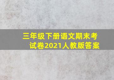 三年级下册语文期末考试卷2021人教版答案