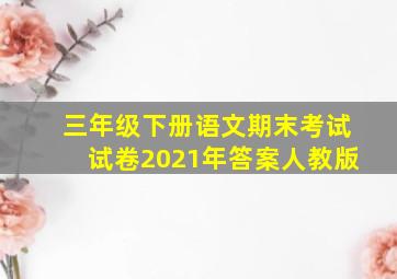 三年级下册语文期末考试试卷2021年答案人教版