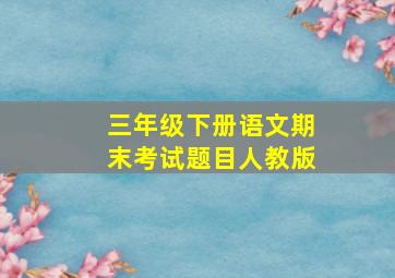 三年级下册语文期末考试题目人教版