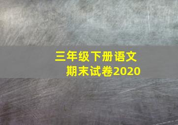 三年级下册语文期末试卷2020