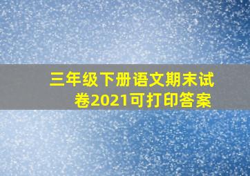 三年级下册语文期末试卷2021可打印答案