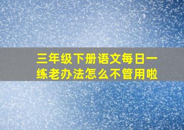 三年级下册语文每日一练老办法怎么不管用啦