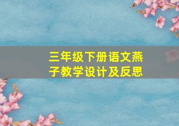 三年级下册语文燕子教学设计及反思