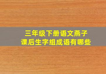 三年级下册语文燕子课后生字组成语有哪些