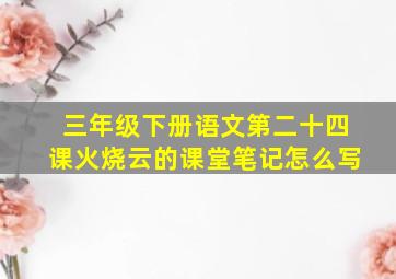 三年级下册语文第二十四课火烧云的课堂笔记怎么写