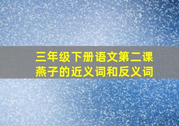 三年级下册语文第二课燕子的近义词和反义词