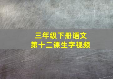 三年级下册语文第十二课生字视频