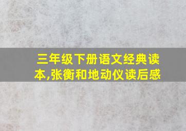 三年级下册语文经典读本,张衡和地动仪读后感