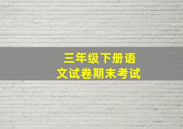 三年级下册语文试卷期末考试