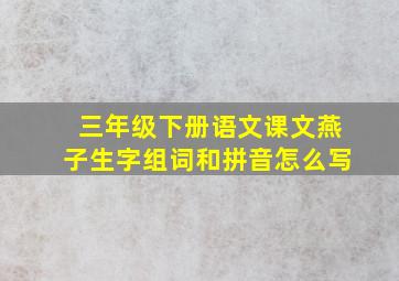 三年级下册语文课文燕子生字组词和拼音怎么写