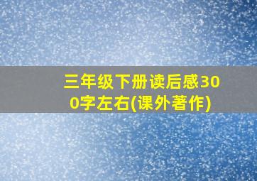 三年级下册读后感300字左右(课外著作)