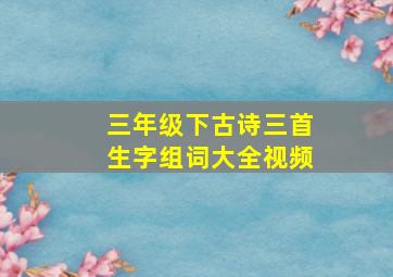 三年级下古诗三首生字组词大全视频