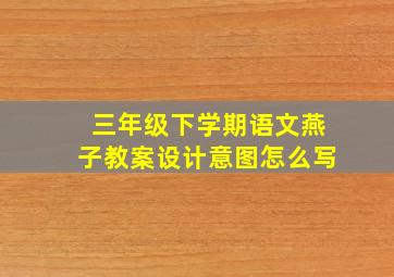 三年级下学期语文燕子教案设计意图怎么写