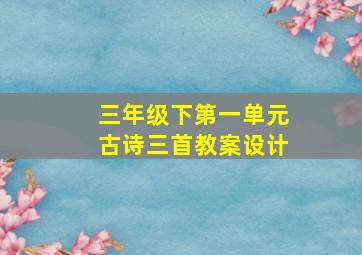 三年级下第一单元古诗三首教案设计