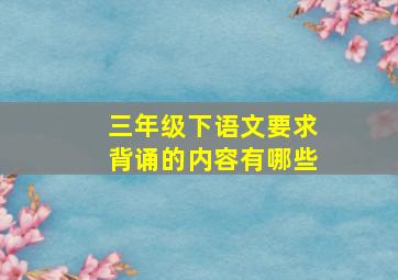 三年级下语文要求背诵的内容有哪些