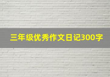 三年级优秀作文日记300字