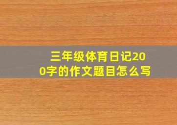 三年级体育日记200字的作文题目怎么写