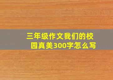 三年级作文我们的校园真美300字怎么写