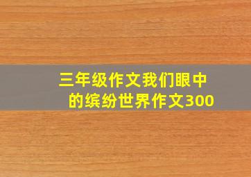 三年级作文我们眼中的缤纷世界作文300