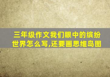 三年级作文我们眼中的缤纷世界怎么写,还要画思维岛图