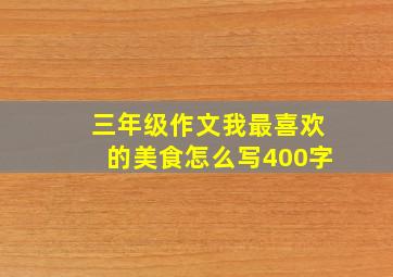 三年级作文我最喜欢的美食怎么写400字