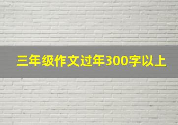 三年级作文过年300字以上