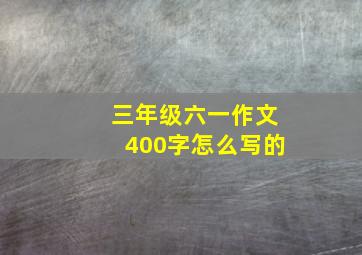 三年级六一作文400字怎么写的