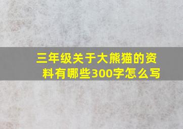 三年级关于大熊猫的资料有哪些300字怎么写