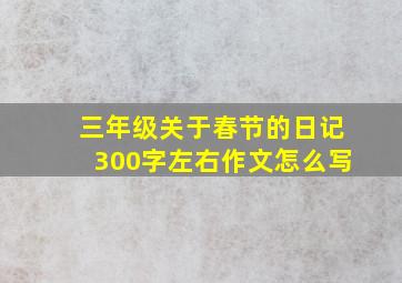 三年级关于春节的日记300字左右作文怎么写