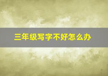 三年级写字不好怎么办