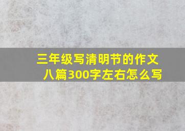 三年级写清明节的作文八篇300字左右怎么写