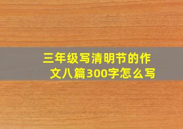 三年级写清明节的作文八篇300字怎么写