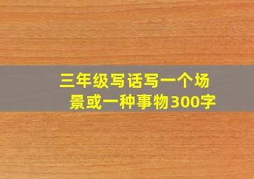 三年级写话写一个场景或一种事物300字