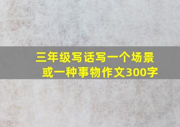 三年级写话写一个场景或一种事物作文300字