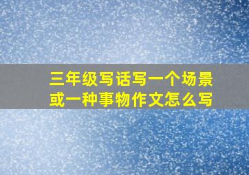 三年级写话写一个场景或一种事物作文怎么写