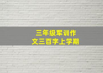 三年级军训作文三百字上学期