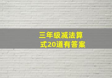 三年级减法算式20道有答案