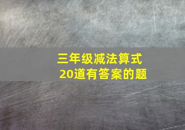 三年级减法算式20道有答案的题