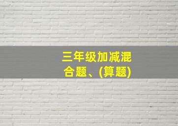 三年级加减混合题、(算题)