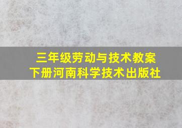 三年级劳动与技术教案下册河南科学技术出版社