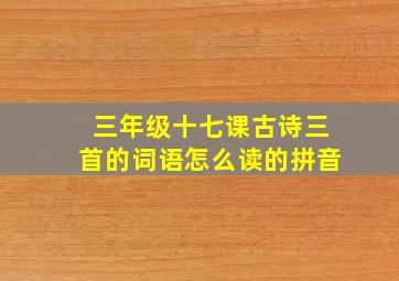 三年级十七课古诗三首的词语怎么读的拼音