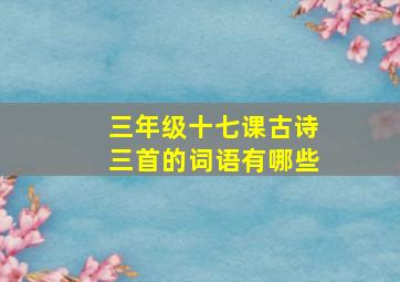 三年级十七课古诗三首的词语有哪些