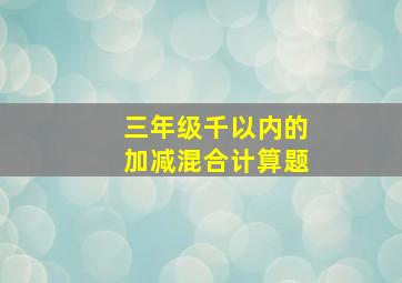 三年级千以内的加减混合计算题