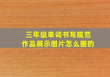 三年级单词书写规范作品展示图片怎么画的