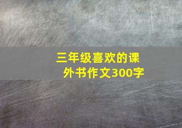 三年级喜欢的课外书作文300字