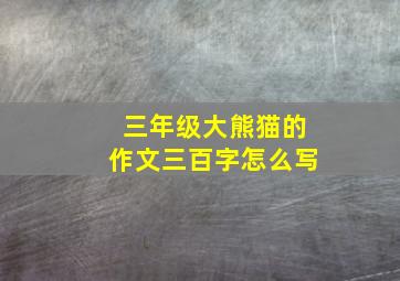 三年级大熊猫的作文三百字怎么写