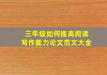 三年级如何提高阅读写作能力论文范文大全