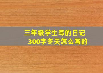 三年级学生写的日记300字冬天怎么写的