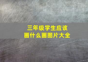 三年级学生应该画什么画图片大全